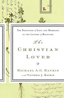 The Christian Lover: The Sweetness of Love and Marriage in the Letters of Believers - Michael A.G. Haykin