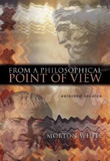 From a Philosophical Point of View: Selected Studies - Morton Gabriel White