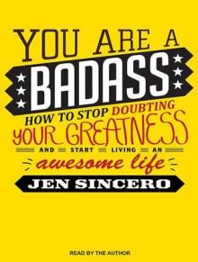 You Are a Badass: How to Stop Doubting Your Greatness and Start Living an Awesome Life - Jen Sincero