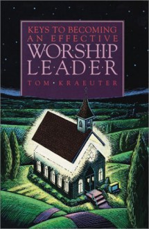 Keys to Becoming an Effective Worship Leader (Tom Kraeuter on Worship)(old edition) - Tom Kraeuter