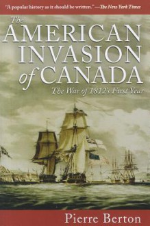 The American Invasion of Canada: The War of 1812's First Year - Pierre Berton