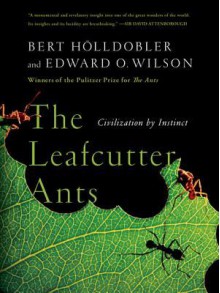 The Leafcutter Ants: Civilization by Instinct - Bert Hölldobler, Edward O. Wilson