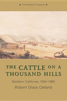 The Cattle on a Thousand Hills: Southern California, 1850-1880 - Robert Glass Cleland