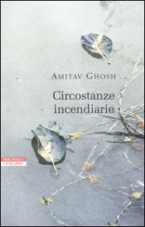 Circostanze Incendiarie: Cronaca Del Mondo Che Viene - Amitav Ghosh, Anna Nadotti