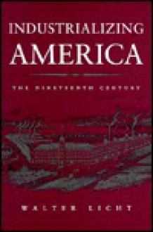 Industrializing America: The Nineteenth Century - Walter Licht