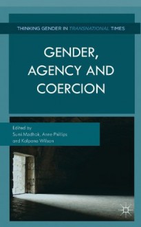 Gender, Agency, and Coercion (Thinking Gender in Transnational Times) - Sumi Madhok, Anne Phillips, Kalpana Wilson