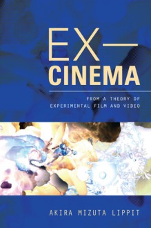 Ex-Cinema: From a Theory of Experimental Film and Video - Akira Mizuta Lippit