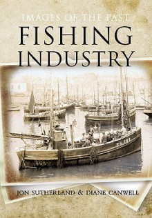 Fishing Industry: Images of the Past. by Jon Sutherland, Diane Canwell - Jon Sutherland, Diane Canwell