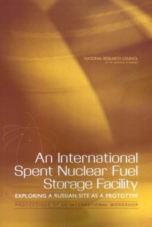 An International Spent Nuclear Fuel Storage Facility: Exploring a Russian Site as a Prototype: Proceedings of an International Workshop - Glenn E. Schweitzer, A. Chelsea Sharber