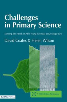 Challenges In Primary Science: Meeting The Needs Of Able Young Scientists At Key Stage Two (Nace/Fulton Publication) - David Coates, Helen Wilson