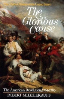 The Glorious Cause: The American Revolution, 1763-1789 (Oxford History of the United States) - Robert Middlekauff