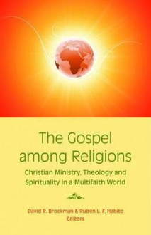 The Gospel Among Religions: Christian Ministry, Theology, and Spirituality in a Multifaith World - David R. Brockman, Ruben L.F. Habito