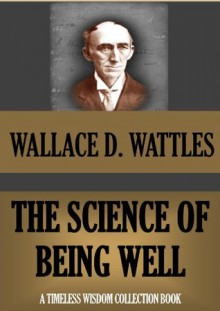 THE SCIENCE OF BEING WELL (WALLACE WATTLES TIMELESS WISDOM COLLECTION) - Wallace D. Wattles