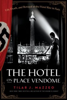 The Hotel On Place Vendome: Life, Death, and Betrayal at the Hotel Ritz in Paris - Tilar J. Mazzeo