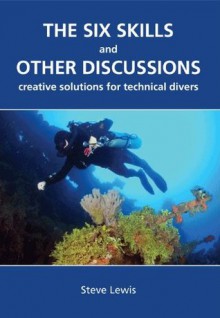 The Six Skills and Other Discussions: Creative Solutions for Technical Divers - Steve Lewis, Jill Heinerth