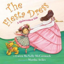 The Fiesta Dress: A Quinceanera Tale - Caren McNelly McCormack, Martha Aviles