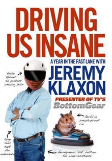 Driving Us Insane: A Year in the Fast Lane with Jeremy Klaxon, Presenter of TV's Bottom Gear - Toby Clements