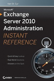 Microsoft Exchange Server 2010 Administration Instant Reference - Ken St. Cyr