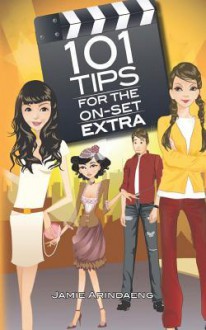 101 Tips for the on Set Extra: A Roadmap for the Background Artist - Jamie Arindaeng, Bonnie Wessendorf Myhrum, Mike Baker