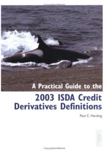 A Practical Guide to the 2003 ISDA Credit Derivatives Definitions - Paul C. Harding