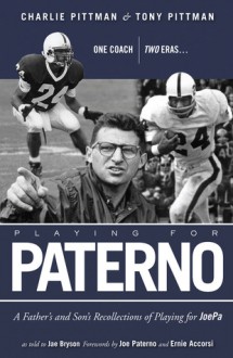 Playing for Paterno: One Coach, Two Eras . . . A Father and Son's Recollections of Playing for JoePa - Charlie Pittman, Tony Pittman, Jae Bryson, Joe Paterno, Ernie Acorsi