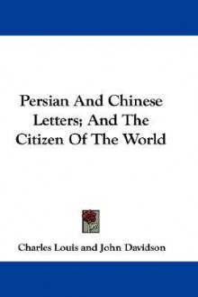 Persian and Chinese Letters; And the Citizen of the World - Charles Louis, Oliver Goldsmith, John Davidson