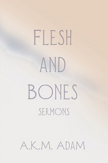 Flesh and Bones Sermons - A.K.M. Adam