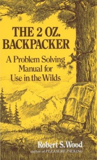 The 2 Oz. Backpacker: A Problem Solving Manual for Use in the Wilds - Robert S. Wood, Warren Dayton