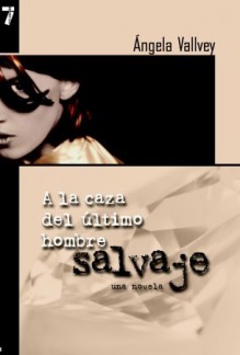 A la Caza del Ultimo Hombre Salvaje: Una novela - Ángela Vallvey