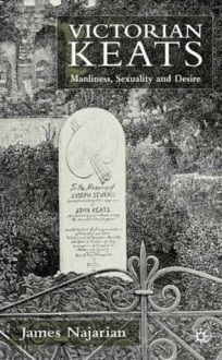 Victorian Keats: Manliness, Sexuality and Desire - James Najarian