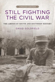 Still Fighting the Civil War: The American South and Southern History - David R. Goldfield