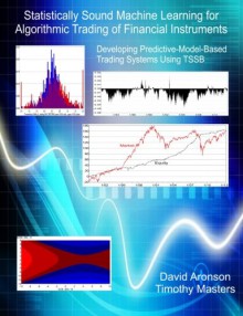 Statistically Sound Machine Learning for Algorithmic Trading of Financial Instruments: Developing Predictive-Model-Based Trading Systems Using TSSB - David Aronson, Timothy Masters