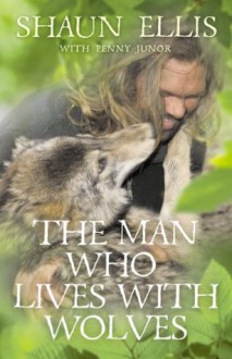 The Man Who Lives with Wolves - Shaun Ellis