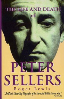 The Life and Death of Peter Sellers - Roger Lewis, Peter Sellers