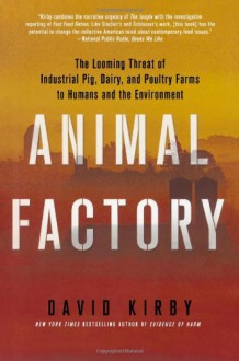 Animal Factory: The Looming Threat of Industrial Pig, Dairy, and Poultry Farms to Humans and the Environment - David Kirby