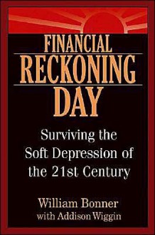 Financial Reckoning Day: Surviving the Soft Depression of the 21st Century - William Bonner, Addison Wiggin, Bill Boner