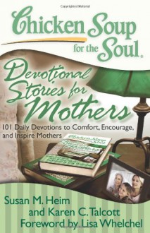 Chicken Soup for the Soul: Devotional Stories for Mothers: 101 Daily Devotions to Comfort, Encourage, and Inspire Mothers - Susan M Heim, Lisa Whelchel, Karen C. Talcott, Sharon Struth