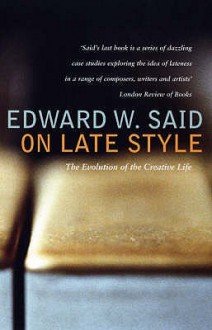 On Late Style: Music and Literature Against the Grain - Edward W. Said