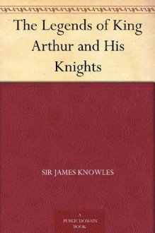 The Legends of King Arthur and His Knights (亚瑟王与圆桌骑士 ) (免费公版书) - James Knowles, (詹姆斯·诺尔斯)