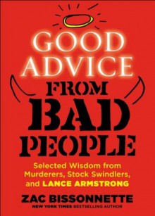 Good Advice from Bad People: Selected Wisdom from Murderers, Stock Swindlers, and Lance Armstrong - Zac Bissonnette