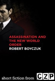 Assassination and the New World Order: Short Story - Robert Boyczuk