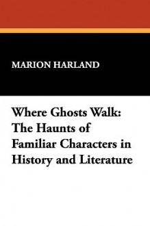 Where Ghosts Walk: The Haunts of Familiar Characters in History and Literature - Marion Harland