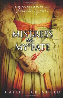 Mistress of My Fate: The Confessions of Henrietta Lightfoot - Hallie Rubenhold