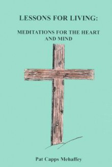 Lessons for Living: Meditations for the Heart and Mind - Pat Capps Mehaffey