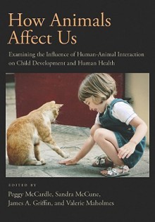 How Animals Affect Us: Examining the Influence of Human-Animal Interaction on Child Development and Human Health - Peggy McCardle, James A. Griffin, Sandra M. McCune