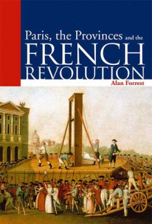 Paris, the Provinces and the French Revolution - Alan Forrest