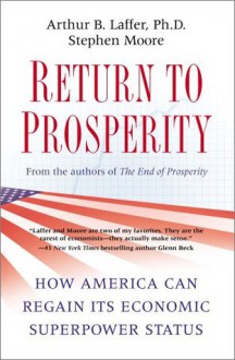 Return to Prosperity: How America Can Regain Its Economic Superpower Status - Arthur B. Laffer, Stephen Moore