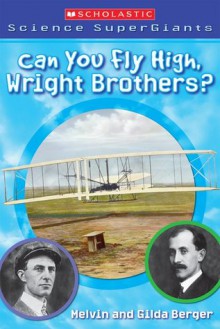 Can You Fly High, Wright Brothers? (Scholastic Science Supergiants) - Melvin A. Berger, Gilda Berger