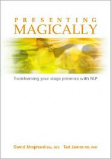 Presenting Magically: Transforming Your Stage Presence with NLP - Tad James, David Shephard