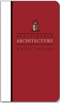 Sustainable Architecture White Papers: Essays on Design and Building for a Sustainable Future - Earth Pledge, Earth Pledge Foundation, Mindy Fox, Mary Rickel Pelletier